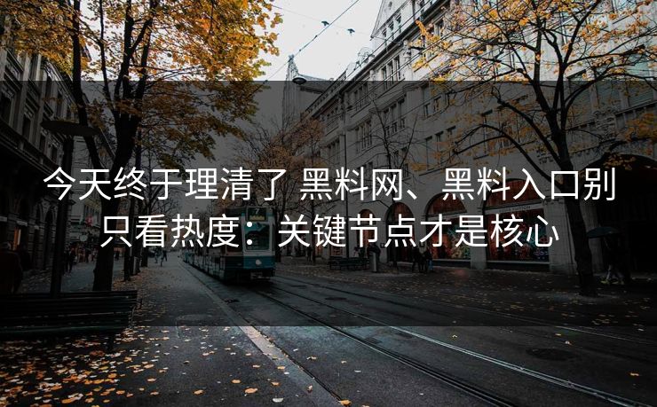 今天终于理清了 黑料网、黑料入口别只看热度：关键节点才是核心
