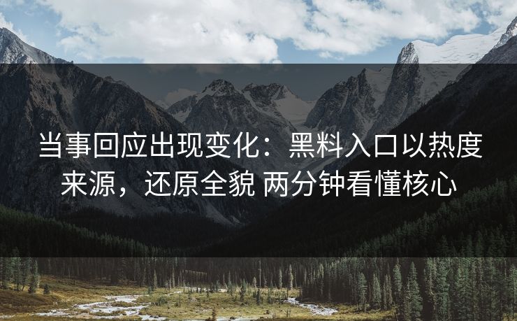 当事回应出现变化：黑料入口以热度来源，还原全貌 两分钟看懂核心