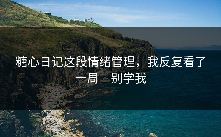 糖心日记这段情绪管理，我反复看了一周｜别学我
