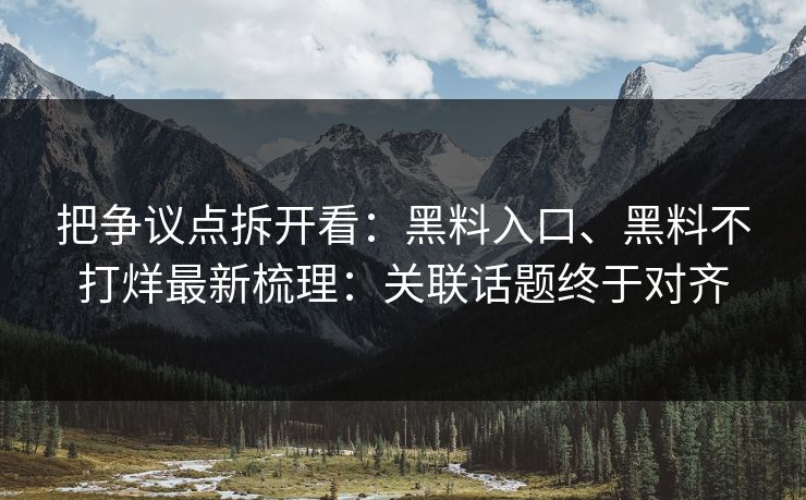 把争议点拆开看：黑料入口、黑料不打烊最新梳理：关联话题终于对齐