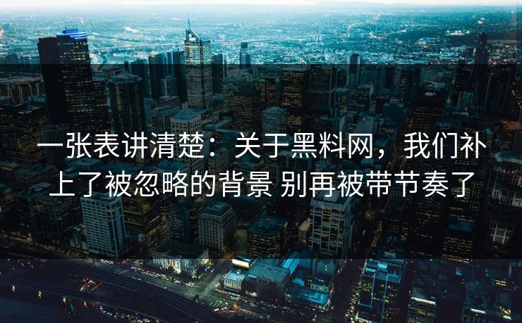 一张表讲清楚：关于黑料网，我们补上了被忽略的背景 别再被带节奏了