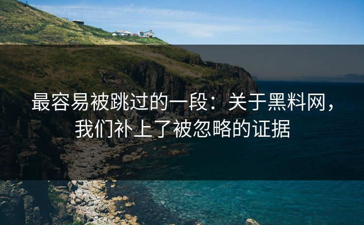 最容易被跳过的一段：关于黑料网，我们补上了被忽略的证据