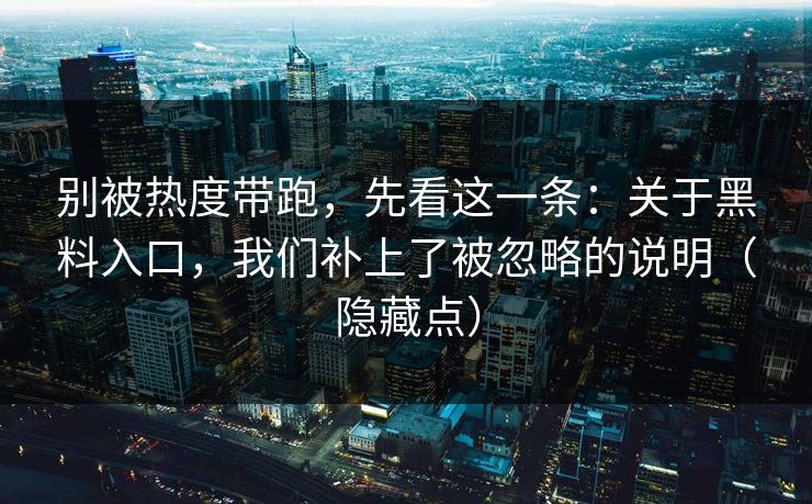 别被热度带跑，先看这一条：关于黑料入口，我们补上了被忽略的说明（隐藏点）