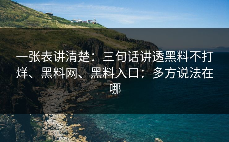 一张表讲清楚：三句话讲透黑料不打烊、黑料网、黑料入口：多方说法在哪