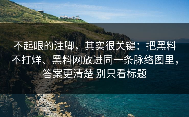 不起眼的注脚，其实很关键：把黑料不打烊、黑料网放进同一条脉络图里，答案更清楚 别只看标题