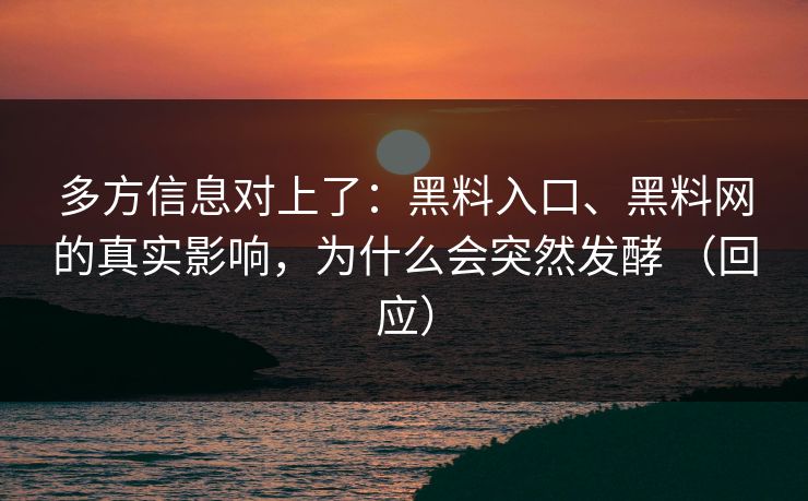 多方信息对上了：黑料入口、黑料网的真实影响，为什么会突然发酵 （回应）