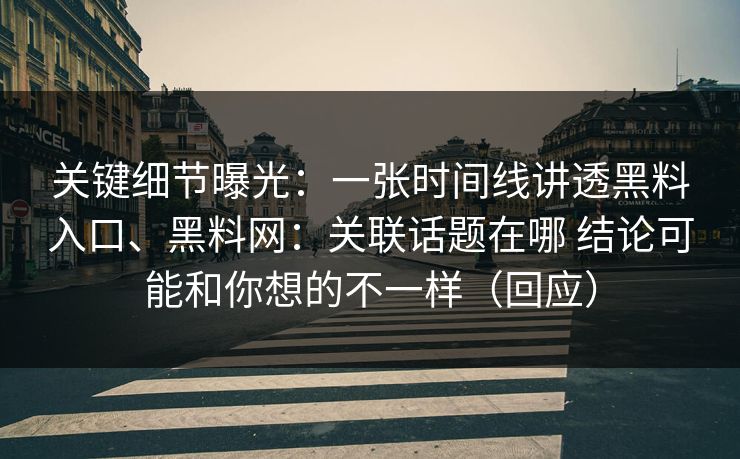 关键细节曝光：一张时间线讲透黑料入口、黑料网：关联话题在哪 结论可能和你想的不一样（回应）