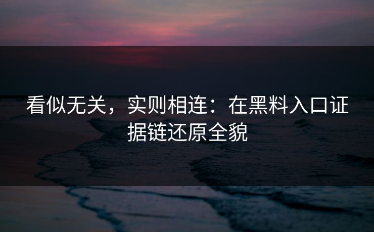 看似无关，实则相连：在黑料入口证据链还原全貌