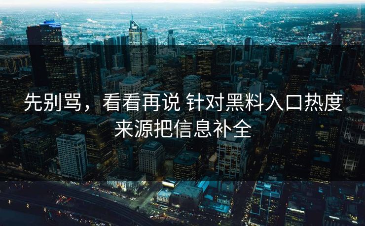 先别骂，看看再说 针对黑料入口热度来源把信息补全