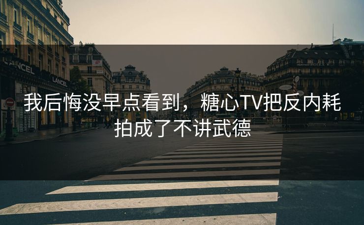 我后悔没早点看到，糖心TV把反内耗拍成了不讲武德