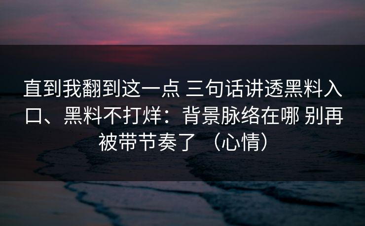 直到我翻到这一点 三句话讲透黑料入口、黑料不打烊：背景脉络在哪 别再被带节奏了 （心情）